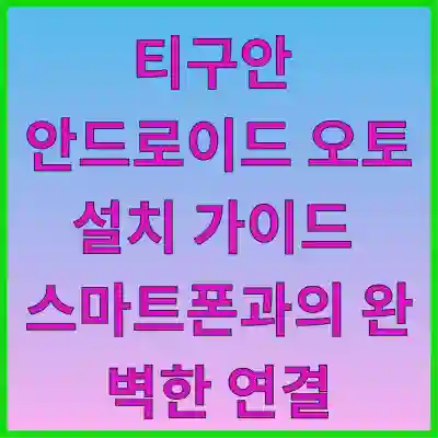 티구안 안드로이드 오토 설치 가이드 스마트폰과의 완벽한 연결