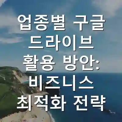 업종별 구글 드라이브 활용 방안: 비즈니스 최적화 전략