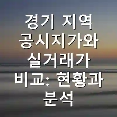 경기 지역 공시지가와 실거래가 비교: 현황과 분석