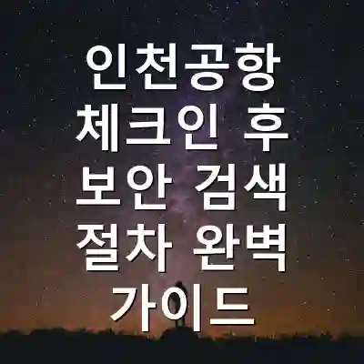 인천공항 체크인 후 보안 검색 절차 완벽 가이드