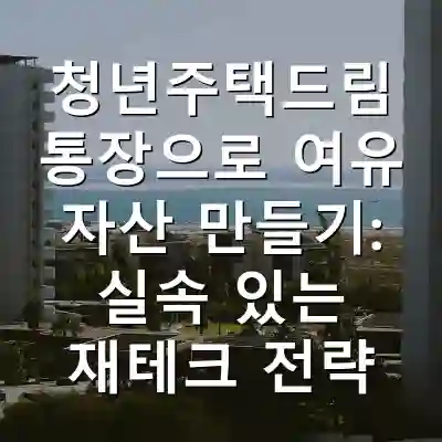 청년주택드림 통장으로 여유 자산 만들기: 실속 있는 재테크 전략