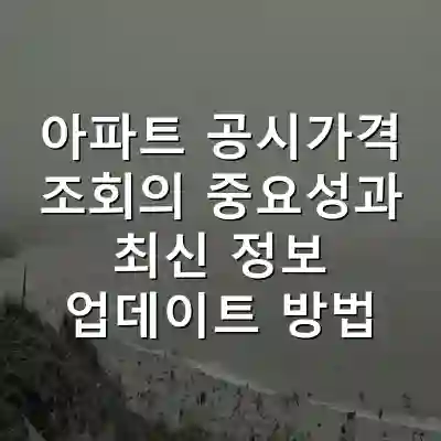 아파트 공시가격 조회의 중요성과 최신 정보 업데이트 방법