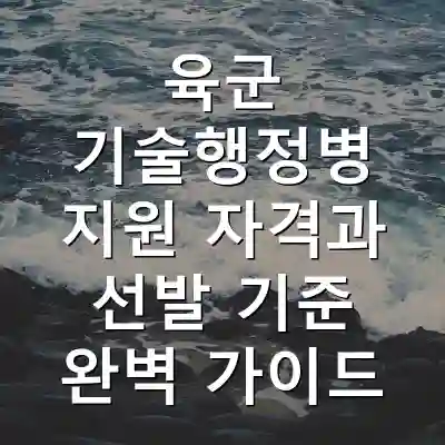 육군 기술행정병 지원 자격과 선발 기준 완벽 가이드