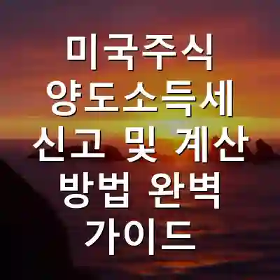 미국주식 양도소득세 신고 및 계산 방법 완벽 가이드