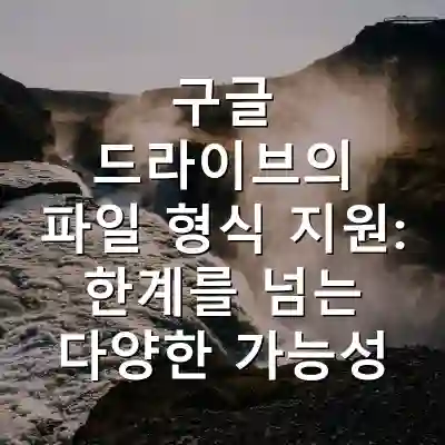 구글 드라이브의 파일 형식 지원: 한계를 넘는 다양한 가능성