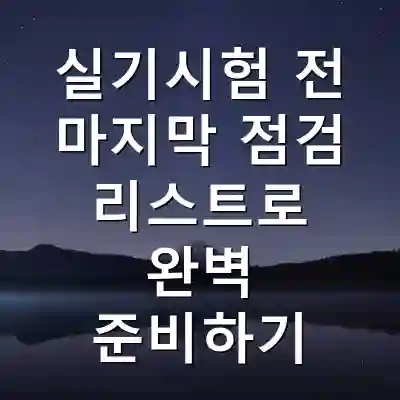 실기시험 전 마지막 점검 리스트로 완벽 준비하기