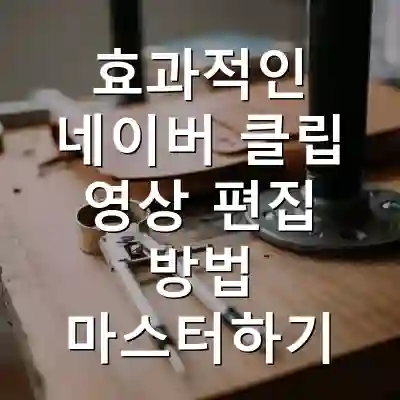 효과적인 네이버 클립 영상 편집 방법 마스터하기