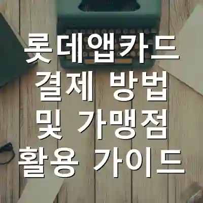 롯데앱카드 결제 방법 및 가맹점 활용 가이드