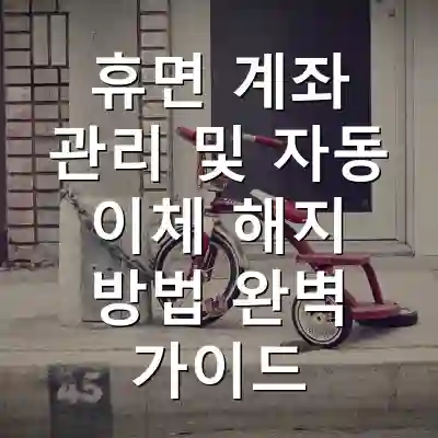 휴면 계좌 관리 및 자동 이체 해지 방법 완벽 가이드