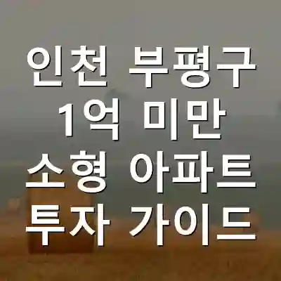 인천 부평구 1억 미만 소형 아파트 투자 가이드