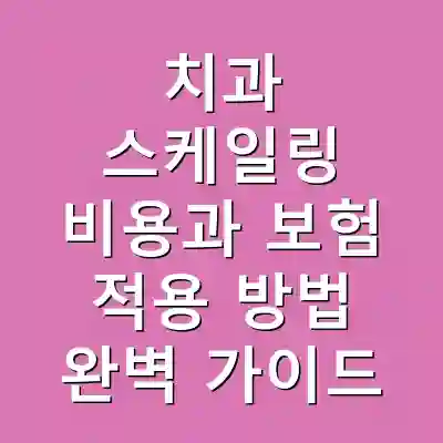 치과 스케일링 비용과 보험 적용 방법 완벽 가이드