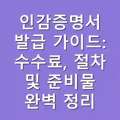 인감증명서 발급 가이드: 수수료, 절차 및 준비물 완벽 정리