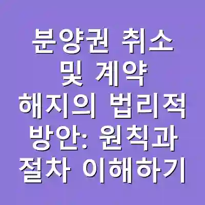 분양권 취소 및 계약 해지의 법리적 방안: 원칙과 절차 이해하기