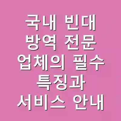 국내 빈대 방역 전문 업체의 필수 특징과 서비스 안내