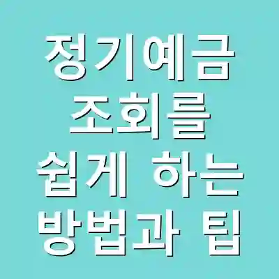 정기예금 조회를 쉽게 하는 방법과 팁