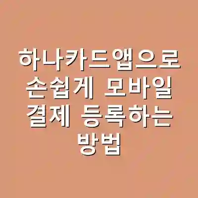 하나카드앱으로 손쉽게 모바일 결제 등록하는 방법