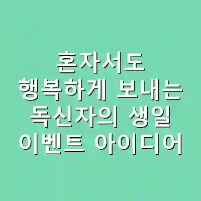 혼자서도 행복하게 보내는 독신자의 생일 이벤트 아이디어