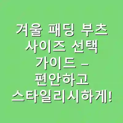 겨울 패딩 부츠 사이즈 선택 가이드 – 편안하고 스타일리시하게!