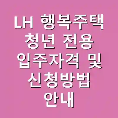 LH 행복주택 청년 전용 입주자격 및 신청방법 안내