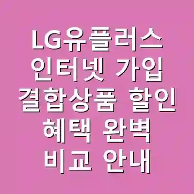 LG유플러스 인터넷 가입 결합상품 할인 혜택 완벽 비교 안내