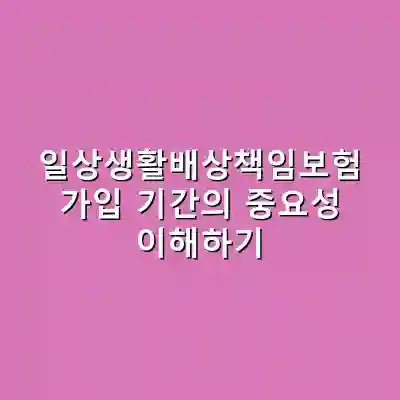 일상생활배상책임보험 가입 기간의 중요성 이해하기