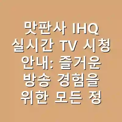맛판사 IHQ 실시간 TV 시청 안내: 즐거운 방송 경험을 위한 모든 정보