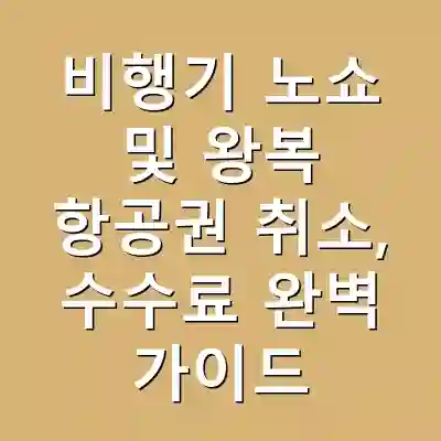 비행기 노쇼 및 왕복 항공권 취소, 수수료 완벽 가이드