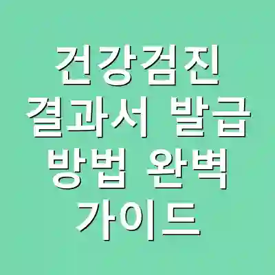 건강검진 결과서 발급 방법 완벽 가이드