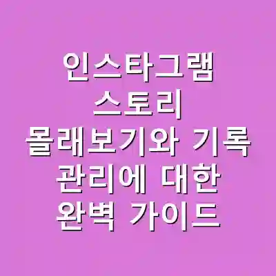 인스타그램 스토리 몰래보기와 기록 관리에 대한 완벽 가이드